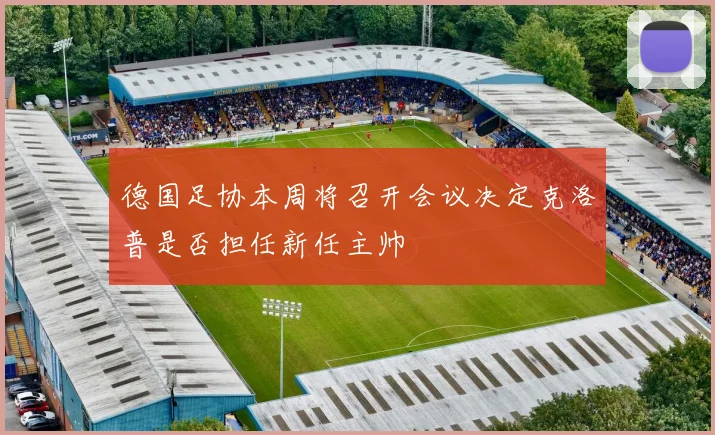德国足协本周将召开会议决定克洛普是否担任新任主帅