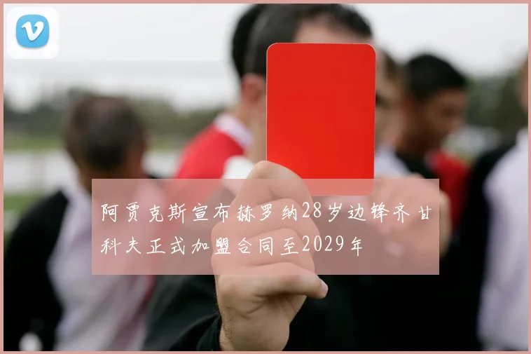 阿贾克斯宣布赫罗纳28岁边锋齐甘科夫正式加盟合同至2029年